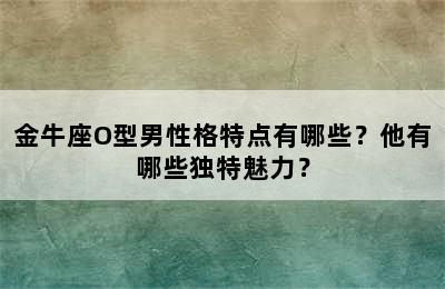 金牛座O型男性格特点有哪些？他有哪些独特魅力？