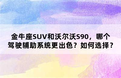 金牛座SUV和沃尔沃S90，哪个驾驶辅助系统更出色？如何选择？