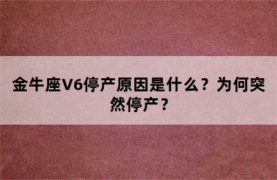 金牛座V6停产原因是什么？为何突然停产？