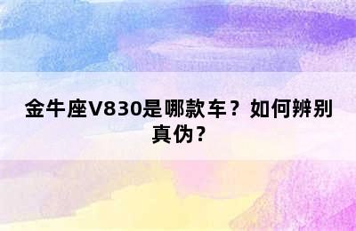 金牛座V830是哪款车？如何辨别真伪？