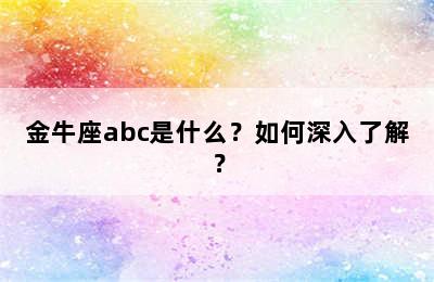 金牛座abc是什么？如何深入了解？