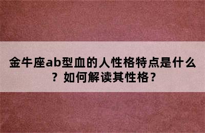 金牛座ab型血的人性格特点是什么？如何解读其性格？