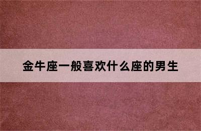 金牛座一般喜欢什么座的男生