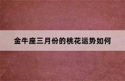 金牛座三月份的桃花运势如何