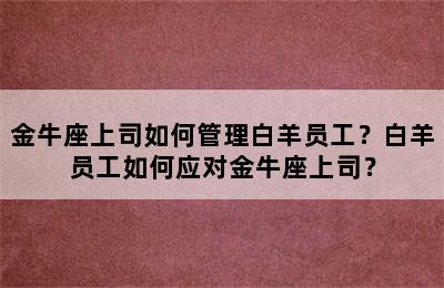 金牛座上司如何管理白羊员工？白羊员工如何应对金牛座上司？