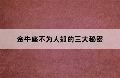 金牛座不为人知的三大秘密