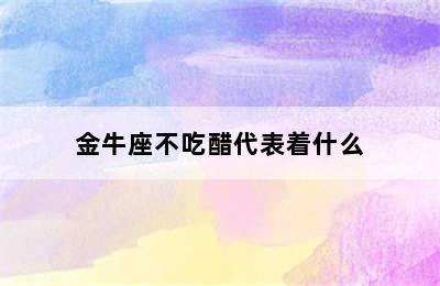 金牛座不吃醋代表着什么