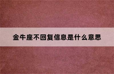 金牛座不回复信息是什么意思