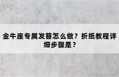 金牛座专属发簪怎么做？折纸教程详细步骤是？
