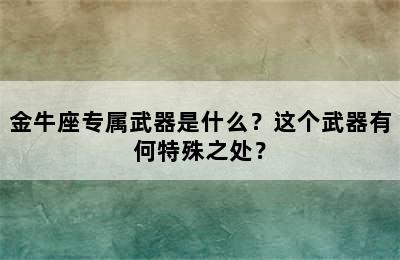 金牛座专属武器是什么？这个武器有何特殊之处？