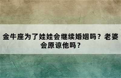 金牛座为了娃娃会继续婚姻吗？老婆会原谅他吗？