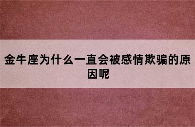 金牛座为什么一直会被感情欺骗的原因呢