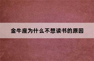 金牛座为什么不想读书的原因