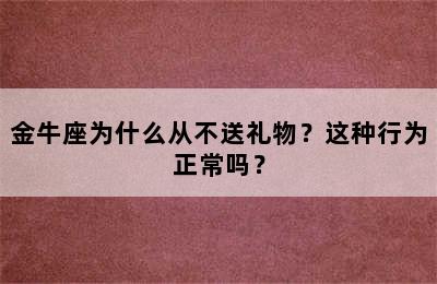 金牛座为什么从不送礼物？这种行为正常吗？