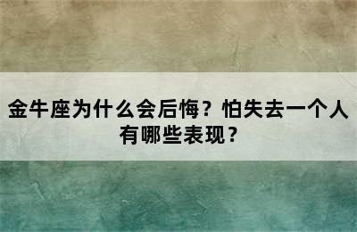 金牛座为什么会后悔？怕失去一个人有哪些表现？