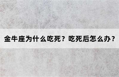 金牛座为什么吃死？吃死后怎么办？