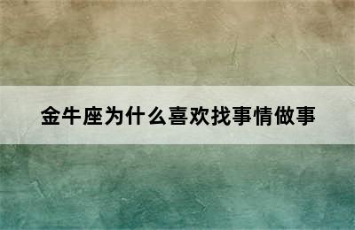 金牛座为什么喜欢找事情做事