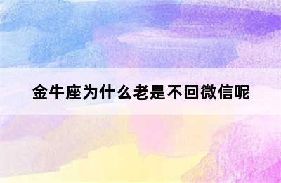 金牛座为什么老是不回微信呢