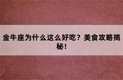 金牛座为什么这么好吃？美食攻略揭秘！