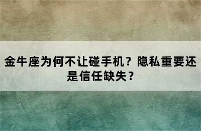 金牛座为何不让碰手机？隐私重要还是信任缺失？