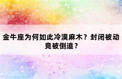 金牛座为何如此冷漠麻木？封闭被动竟被倒追？