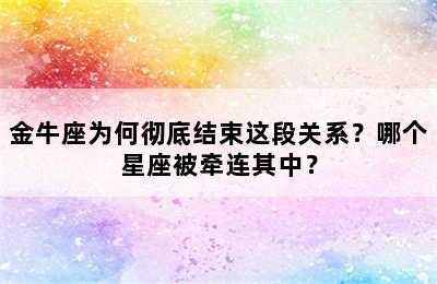金牛座为何彻底结束这段关系？哪个星座被牵连其中？