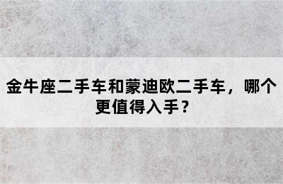 金牛座二手车和蒙迪欧二手车，哪个更值得入手？