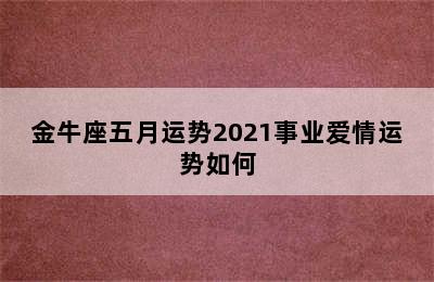 金牛座五月运势2021事业爱情运势如何