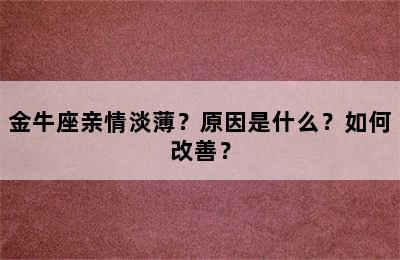 金牛座亲情淡薄？原因是什么？如何改善？