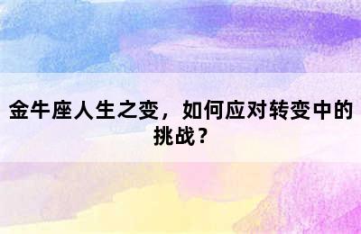 金牛座人生之变，如何应对转变中的挑战？