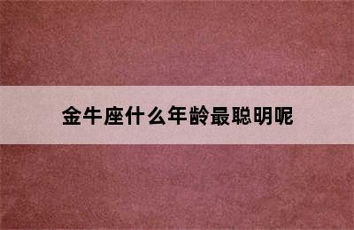 金牛座什么年龄最聪明呢