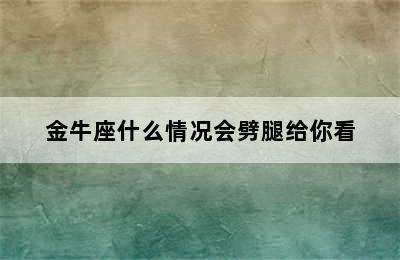 金牛座什么情况会劈腿给你看