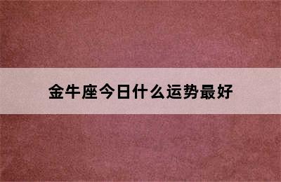 金牛座今日什么运势最好