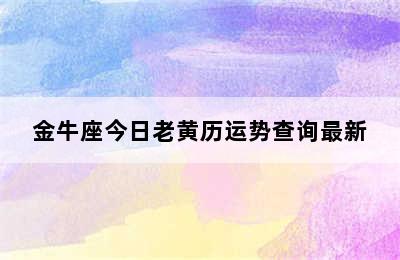 金牛座今日老黄历运势查询最新