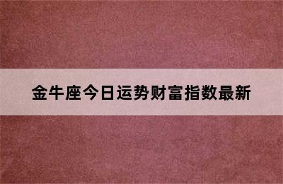 金牛座今日运势财富指数最新