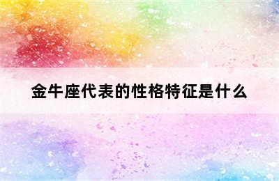 金牛座代表的性格特征是什么