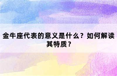 金牛座代表的意义是什么？如何解读其特质？