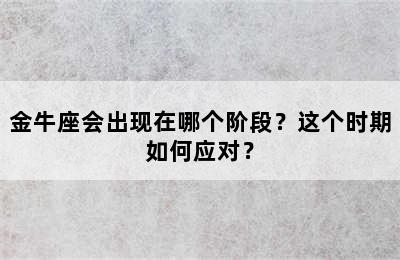 金牛座会出现在哪个阶段？这个时期如何应对？