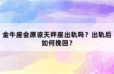 金牛座会原谅天秤座出轨吗？出轨后如何挽回？