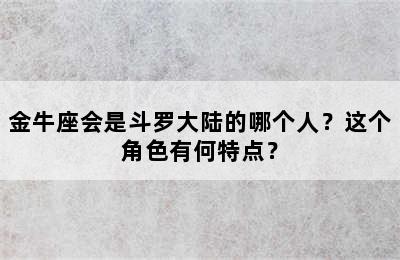 金牛座会是斗罗大陆的哪个人？这个角色有何特点？