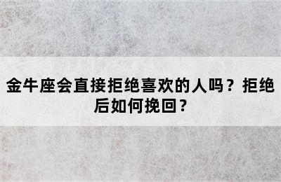 金牛座会直接拒绝喜欢的人吗？拒绝后如何挽回？