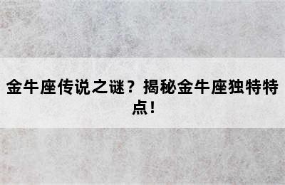 金牛座传说之谜？揭秘金牛座独特特点！