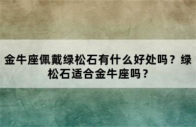 金牛座佩戴绿松石有什么好处吗？绿松石适合金牛座吗？