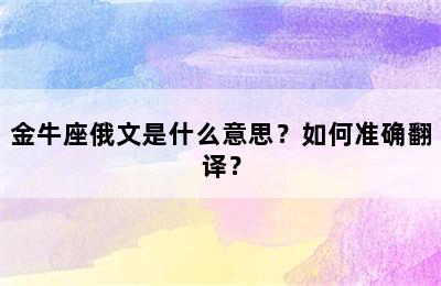 金牛座俄文是什么意思？如何准确翻译？