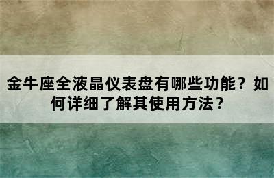 金牛座全液晶仪表盘有哪些功能？如何详细了解其使用方法？