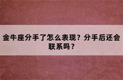 金牛座分手了怎么表现？分手后还会联系吗？