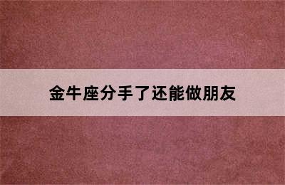 金牛座分手了还能做朋友