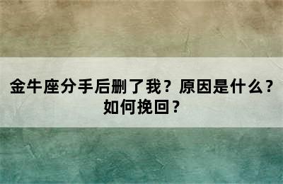 金牛座分手后删了我？原因是什么？如何挽回？