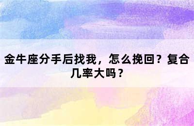 金牛座分手后找我，怎么挽回？复合几率大吗？
