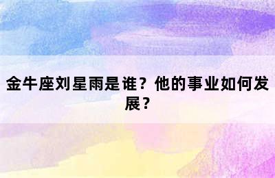 金牛座刘星雨是谁？他的事业如何发展？